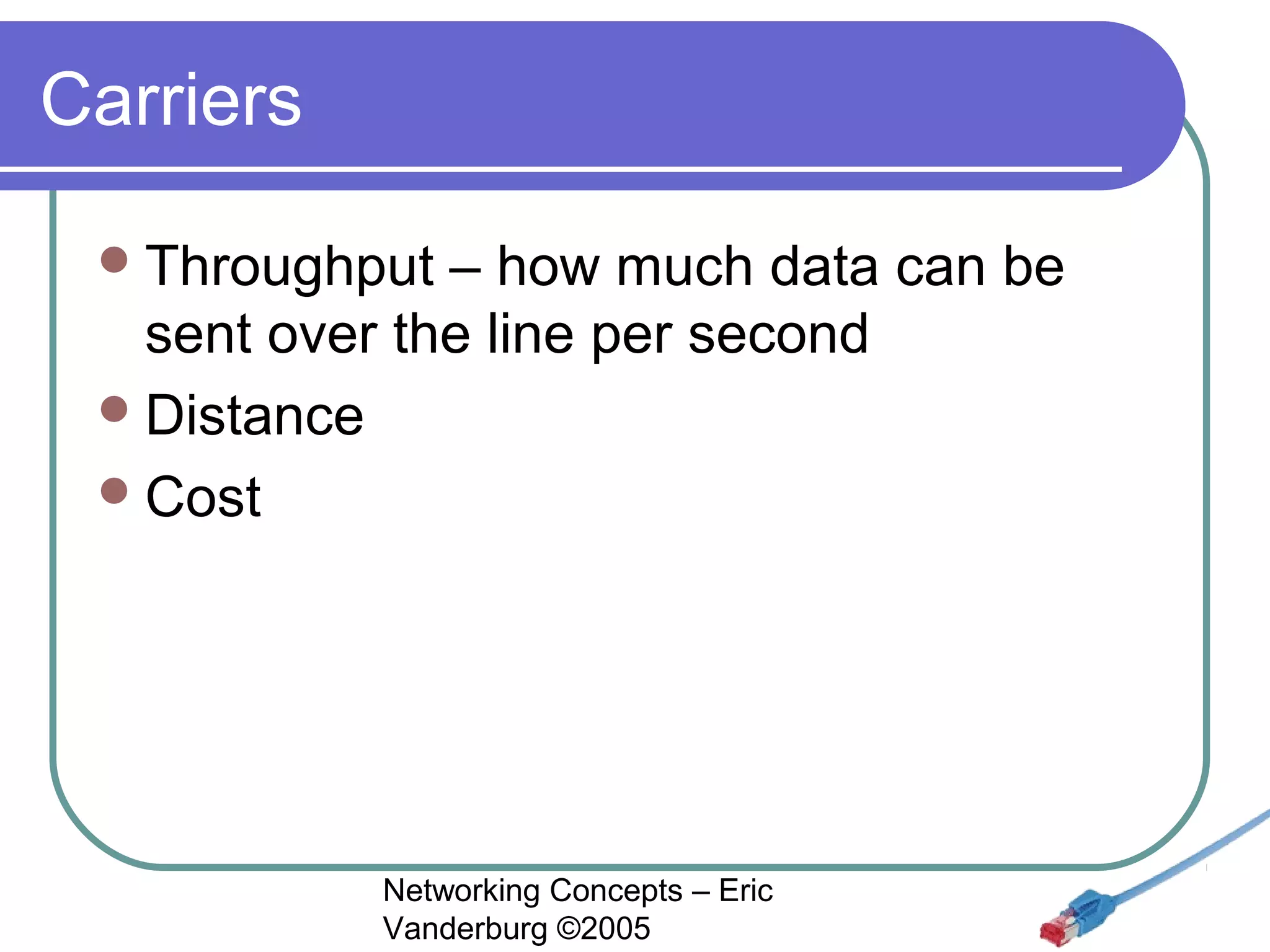 Carriers
 Throughput

– how much data can be
sent over the line per second
 Distance
 Cost

Networking Concepts – Eric
Vanderburg ©2005

 