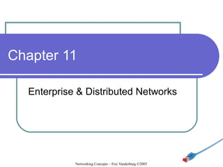 Chapter 11
Enterprise & Distributed Networks

Networking Concepts – Eric Vanderburg ©2005

 
