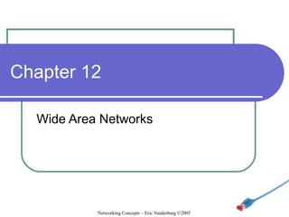Chapter 12
Wide Area Networks

Networking Concepts – Eric Vanderburg ©2005

 