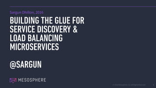 © 2016 Mesosphere, Inc. All Rights Reserved.
BUILDING THE GLUE FOR
SERVICE DISCOVERY &
LOAD BALANCING
MICROSERVICES
@SARGUN
1
Sargun Dhillon, 2016
 
