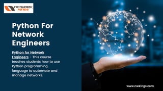 Python For
Network
Engineers
Python for Network
Engineers - This course
teaches students how to use
Python programming
language to automate and
manage networks.
www.nwkings.com
 