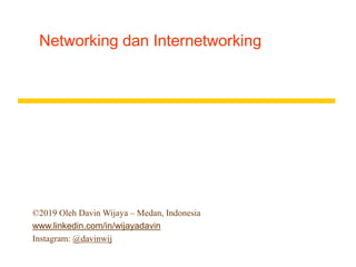 Networking dan Internetworking
©2019 Oleh Davin Wijaya – Medan, Indonesia
www.linkedin.com/in/wijayadavin
Instagram: @davinwij
 