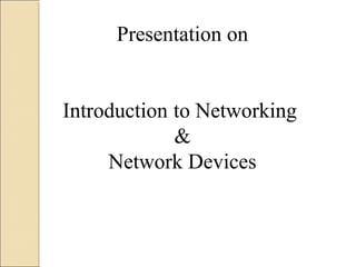 Presentation on
Introduction to Networking
&
Network Devices
 