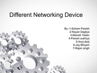 Different Networking Device
By:-1-Soham Parekh
2-Nayan Dagliya
3-Manish Yadav
4-Paresh sukhiya
5-Anuj darji
6-Jay Bhiyani
7-Rajan singh
 