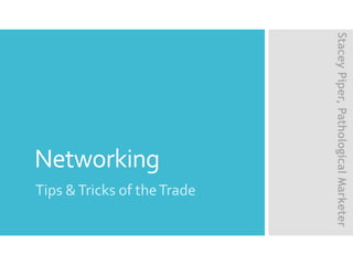 Networking
Tips &Tricks of theTrade
StaceyPiper,PathologicalMarketer
 