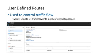 •Used to control traffic flow
• Mostly used to let traffic flow into a network virtual appliance
User Defined Routes
 