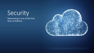 SecuritySecurity
Networking is one of the first
lines of defence
 