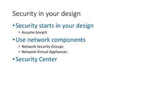•Security starts in your design
• Assume breach
•Use network components
• Network Security Groups
• Network Virtual Appliances
•Security Center
Security in your design
 