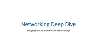 Networking Deep Dive
Design your Azure network in a secure way!
 