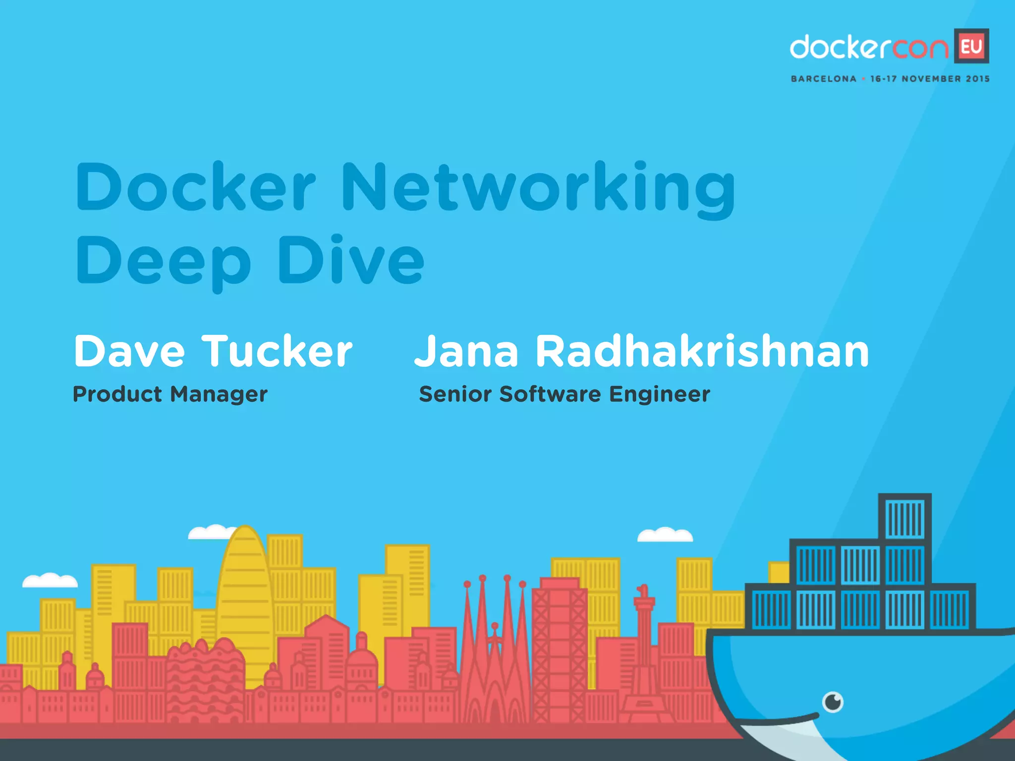 Docker Networking
Deep Dive
Dave Tucker
Product Manager
Jana Radhakrishnan
Senior Software Engineer
 