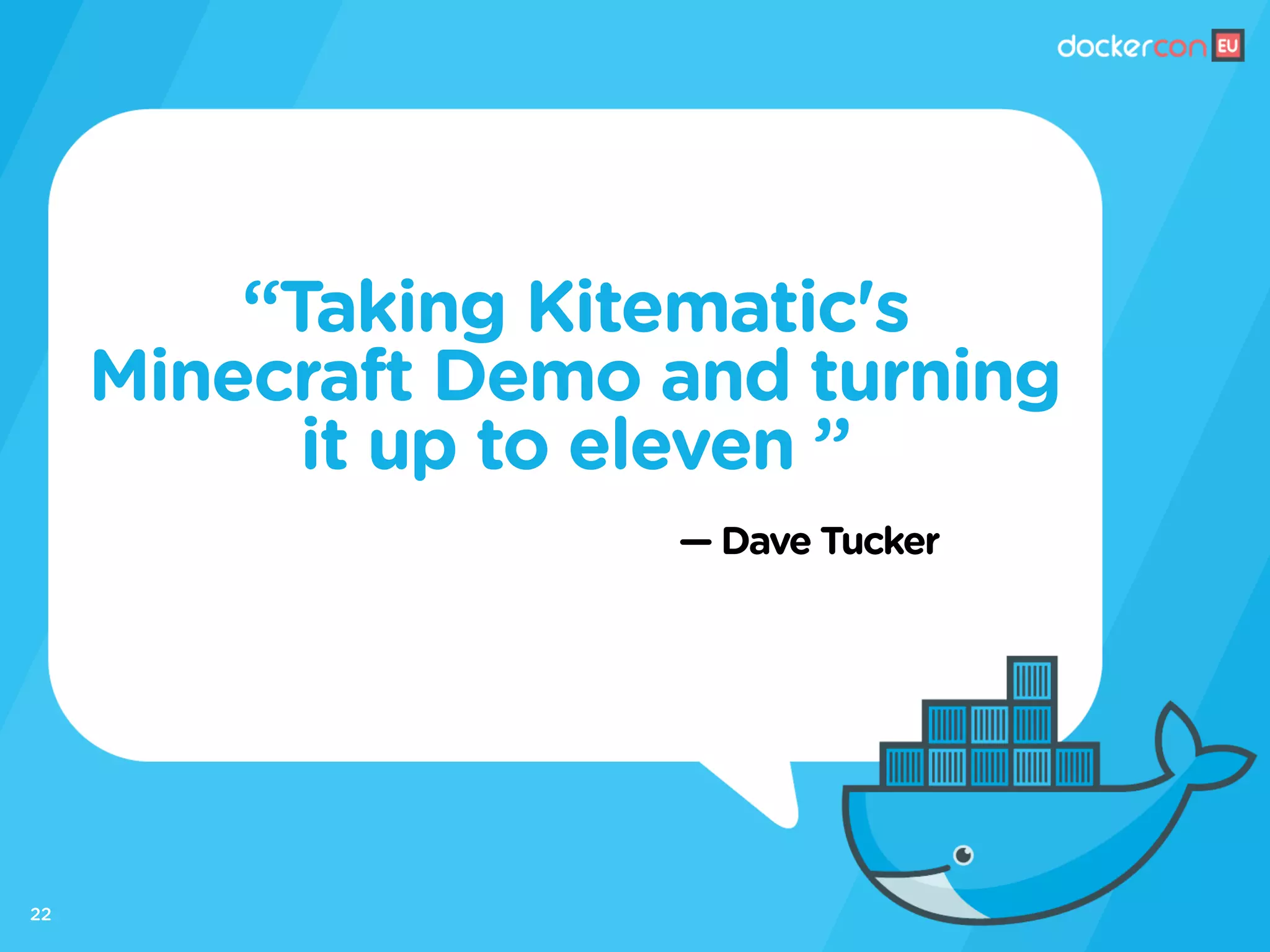 — Dave Tucker
“Taking Kitematic's
Minecraft Demo and turning
it up to eleven ”
22
 