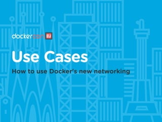 Use Cases
How to use Docker's new networking
 