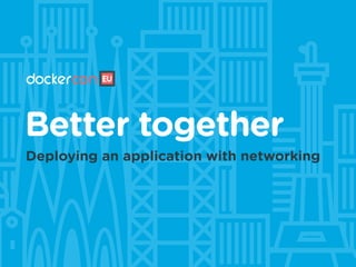 Better together
Deploying an application with networking
 