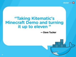 — Dave Tucker
“Taking Kitematic's
Minecraft Demo and turning
it up to eleven ”
22
 