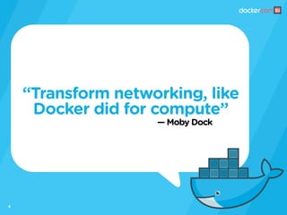— Moby Dock
“Transform networking, like
Docker did for compute”
4
 