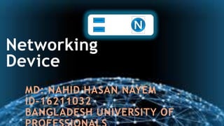 Networking
Device
MD: NAHID HASAN NAYEM
ID-16211032
BANGLADESH UNIVERSITY OF
 