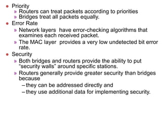    Priority
     » Routers can treat packets according to priorities
     » Bridges treat all packets equally.
   Error ...