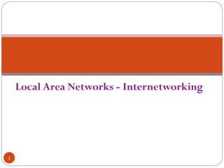 Local Area Networks - Internetworking 
1 
 