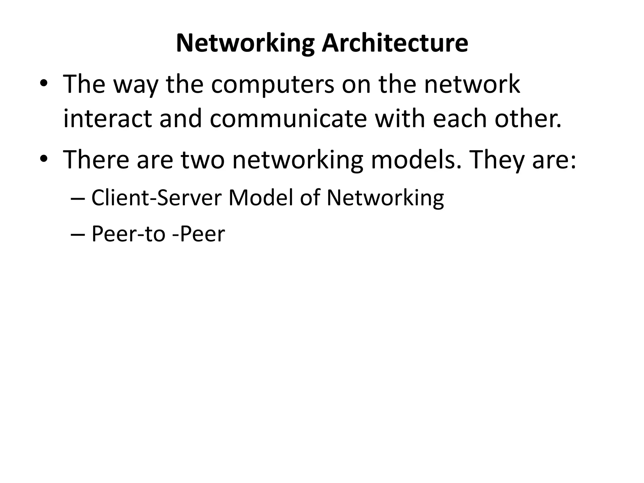Networking Architecture
• The way the computers on the network
interact and communicate with each other.
• There are two networking models. They are:
– Client-Server Model of Networking
– Peer-to -Peer
 