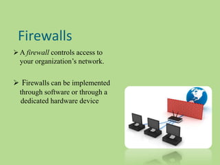 Firewalls
 A firewall controls access to
your organization’s network.
 Firewalls can be implemented
through software or through a
dedicated hardware device
 