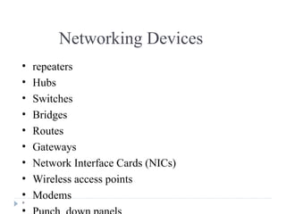 *
Networking Devices
• repeaters
• Hubs
• Switches
• Bridges
• Routes
• Gateways
• Network Interface Cards (NICs)
• Wireless access points
• Modems
 