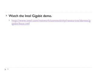 *
 Watch the Intel Gigabit demo.
 http://www.intel.com/network/connectivity/resources/demos/g
igabit/base.swf
 