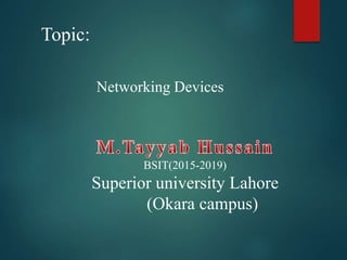 Networking Devices
Topic:
BSIT(2015-2019)
Superior university Lahore
(Okara campus)
 