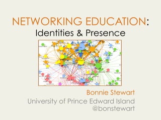 NETWORKING EDUCATION:
Identities & Presence
Bonnie Stewart
University of Prince Edward Island
@bonstewart
 