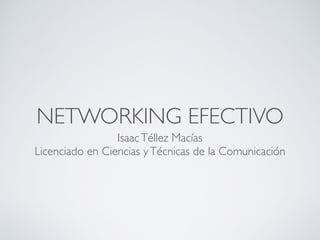 NETWORKING EFECTIVO
IsaacTéllez Macías
Licenciado en Ciencias yTécnicas de la Comunicación
 