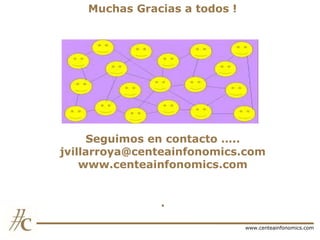 Muchas Gracias a todos !

Seguimos en contacto …..
jvillarroya@centeainfonomics.com
www.centeainfonomics.com
.
www.centeainfonomics.com

 