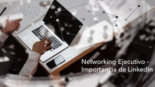 Networking Ejecutivo:
Importancia de LinkedIn
Agosto	17,	2016
Networking Ejecutivo –
Importancia de LinkedIn
 