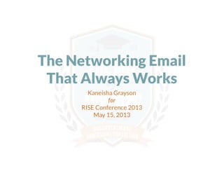 The Networking Email
That Always Works
Kaneisha Grayson
for
RISE Conference 2013
May 15, 2013
 