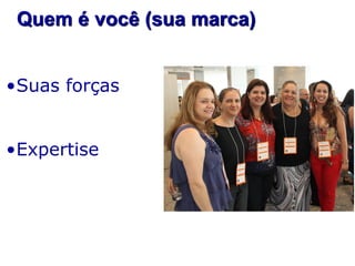 Quem é você (sua marca)
•Suas forças

•Expertise

 