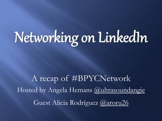 Networking on LinkedIn
A recap of #BPYCNetwork
Hosted by Angela Hemans @ultrasoundangie
Guest Alicia Rodríguez @aroru26
 