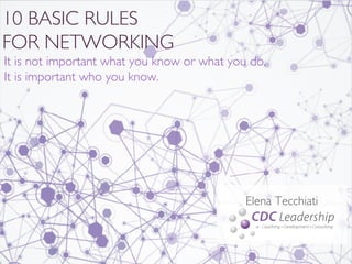 10 BASIC RULES	

FOR NETWORKING	

It is not important what you know or what you do,	

It is important who you know.	

Elena Tecchiati
	

	

 