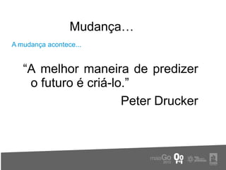 Mudança…
A mudança acontece...


   “A melhor maneira de predizer
    o futuro é criá-lo.”
                      Peter Drucker
 
