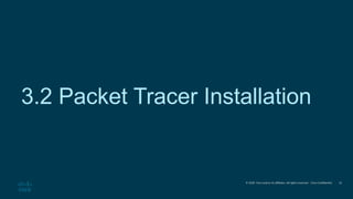 © 2020 Cisco and/or its affiliates. All rights reserved. Cisco Confidential
3.2 Packet Tracer Installation
12
 
