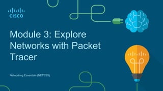 Module 3: Explore
Networks with Packet
Tracer
Networking Essentials (NETESS)
 