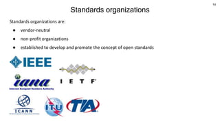 14
Standards organizations
Standards organizations are:
● vendor-neutral
● non-profit organizations
● established to develop and promote the concept of open standards
 