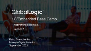 2
• C/Embedded Base Camp
• Networking essentials.
• Lecture 1
Petro Shevchenko
Maksym Vysochinenko
September 2021
 