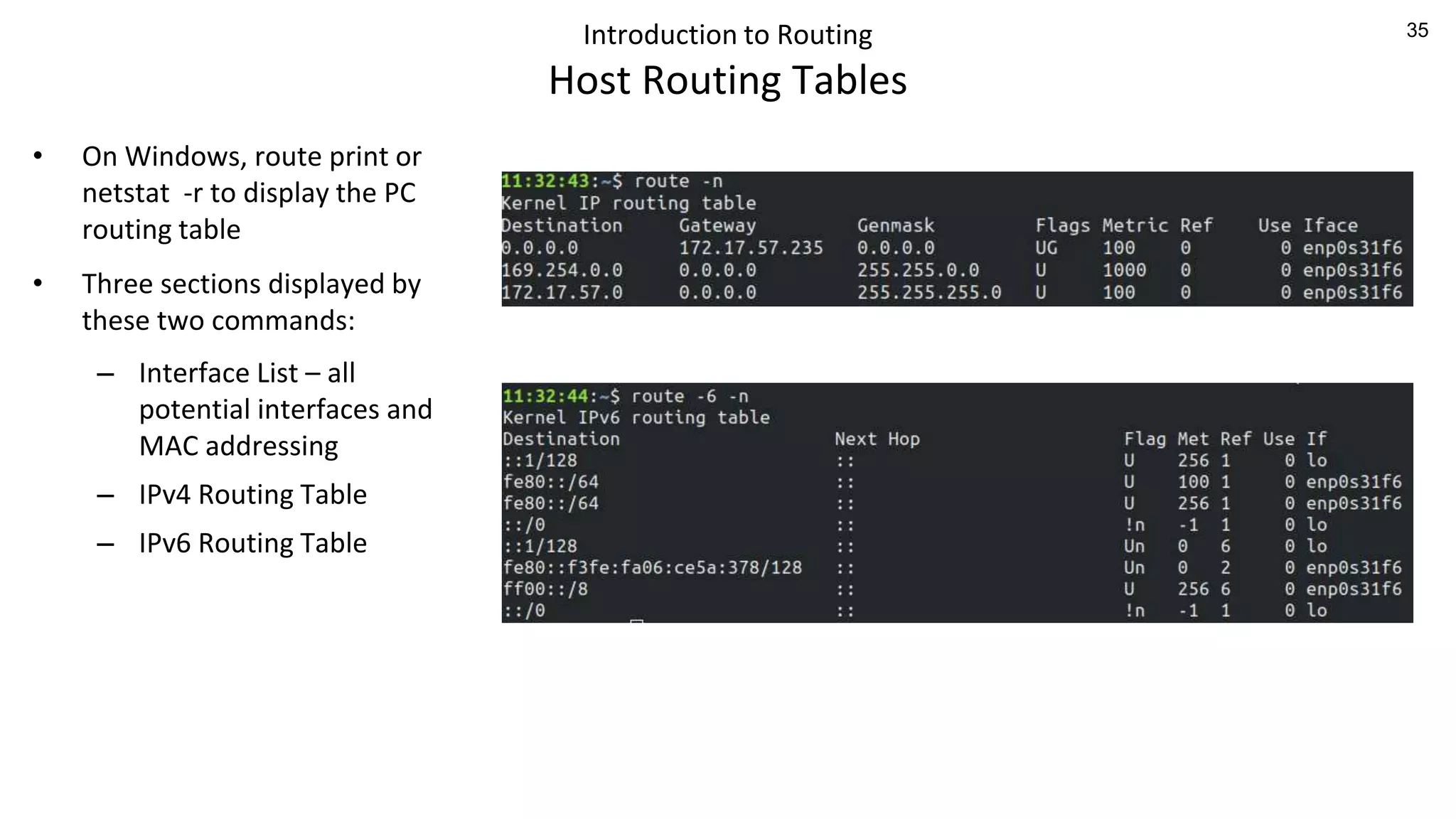 35
Introduction to Routing
Host Routing Tables
• On Windows, route print or
netstat -r to display the PC
routing table
• Three sections displayed by
these two commands:
– Interface List – all
potential interfaces and
MAC addressing
– IPv4 Routing Table
– IPv6 Routing Table
 