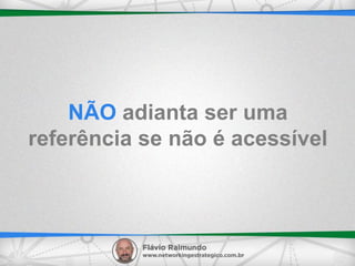 NÃO adianta ser uma
referência se não é acessível
 