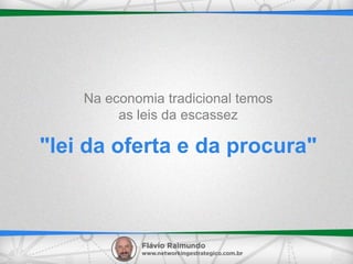 "lei da oferta e da procura"
Na economia tradicional temos
as leis da escassez
 