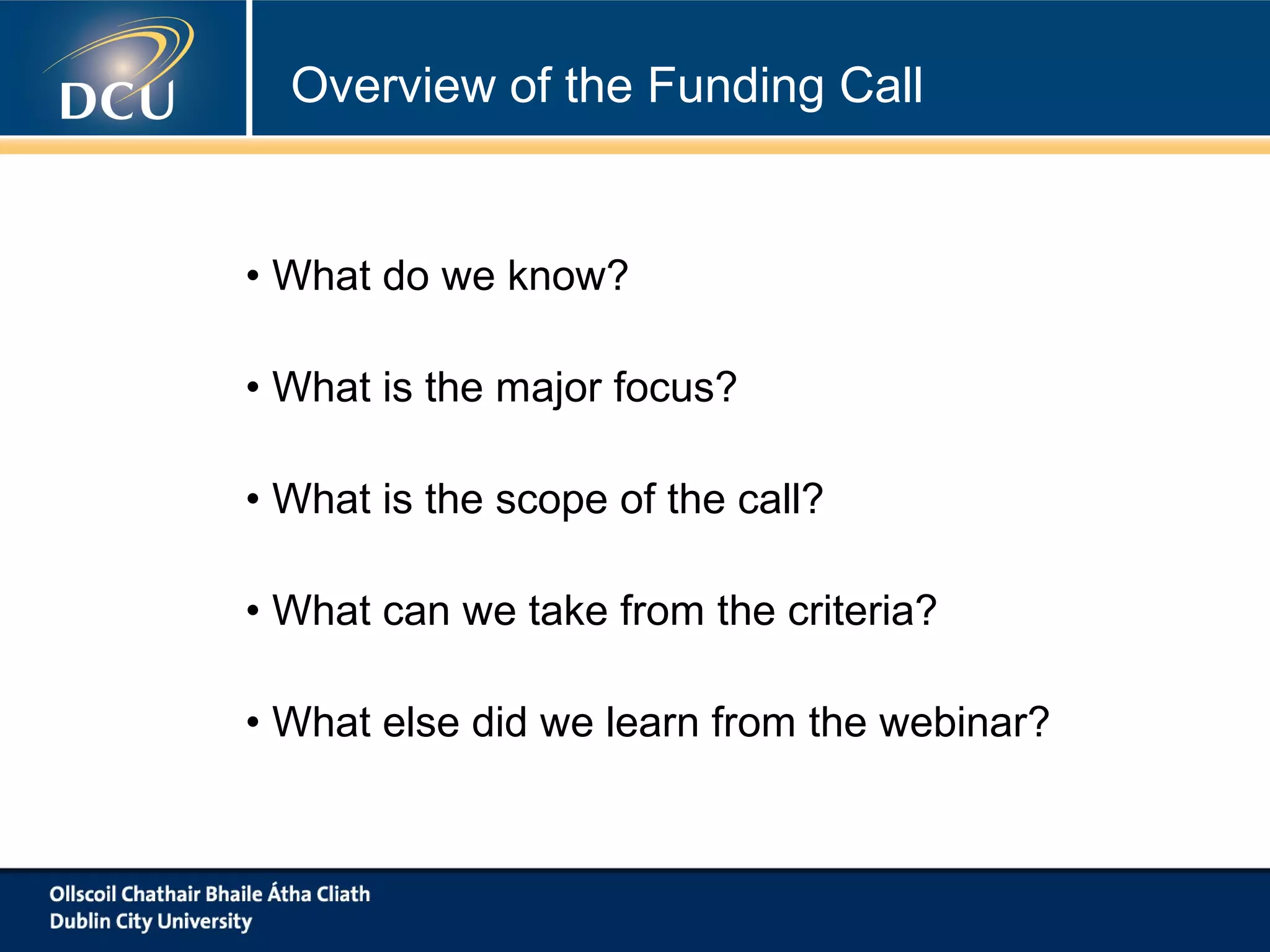 • What do we know?
• What is the major focus?
• What is the scope of the call?
• What can we take from the criteria?
• What else did we learn from the webinar?
Overview of the Funding Call
 