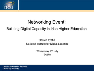 Networking Event:
Building Digital Capacity in Irish Higher Education
Hosted by the
National Institute for Digital Learning
Wednesday 16th
July
Dublin
 