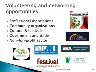  Professional associations
 Community organizations
 Cultural & festivals
 Government and trade
 Non-for-profit sector
Jaime Gonzalez, PMP 12
 