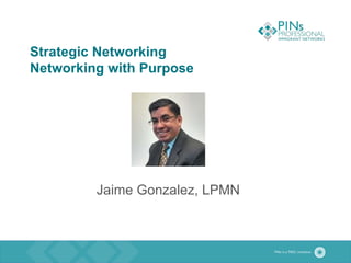 Strategic Networking
Networking with Purpose
Jaime Gonzalez, LPMN
 