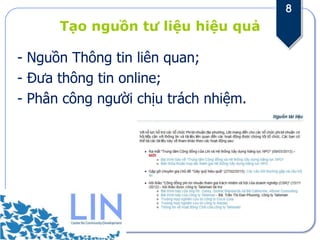 8
      Tạo nguồn tư liệu hiệu quả

- Nguồn Thông tin liên quan;
- Đưa thông tin online;
- Phân công người chịu trách nhiệm.
 