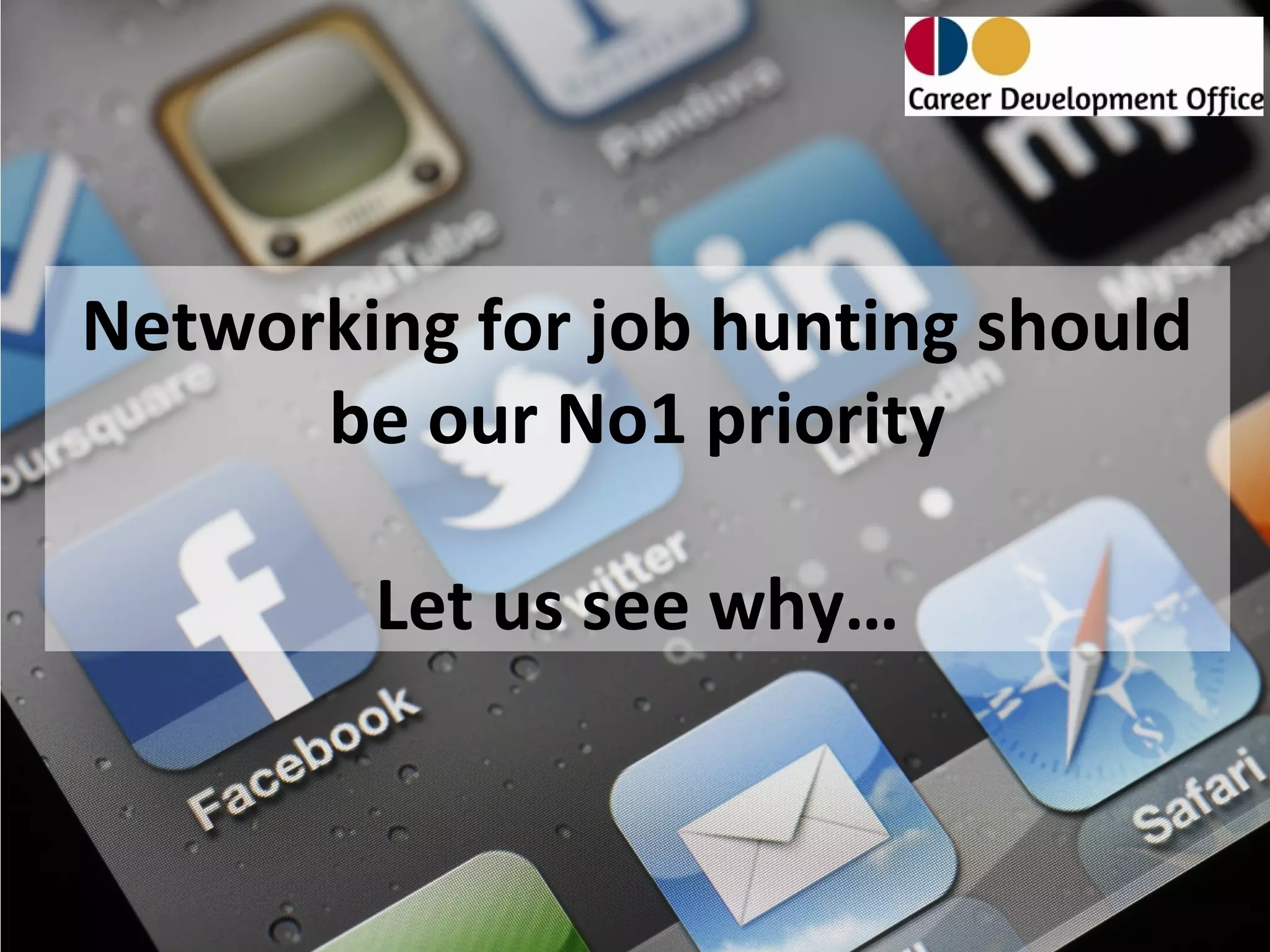 Networking for job hunting should
      be our No1 priority

        Let us see why…
 