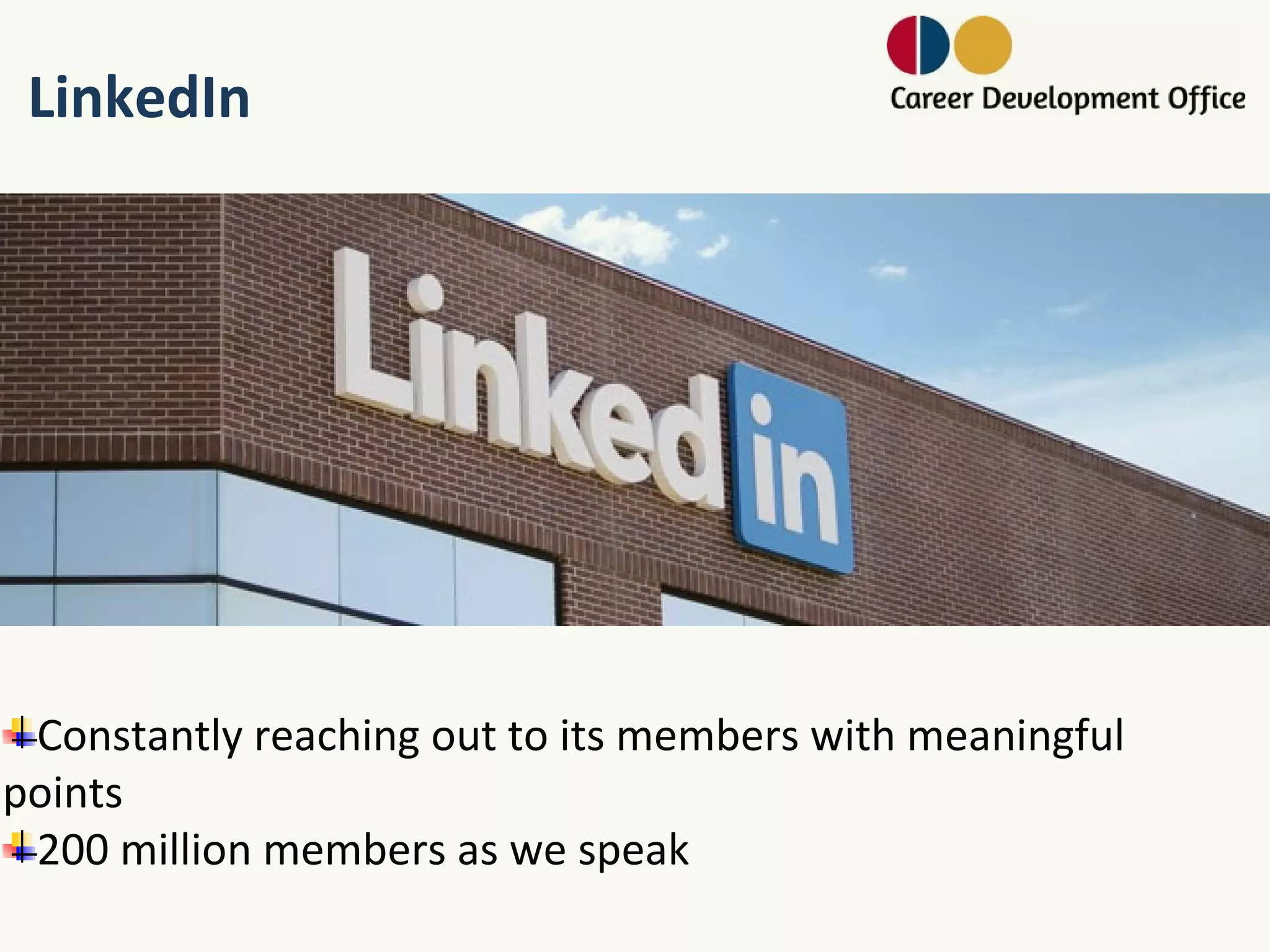 LinkedIn




 Constantly reaching out to its members with meaningful
points
 200 million members as we speak
 
